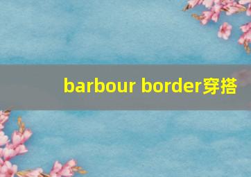 barbour border穿搭